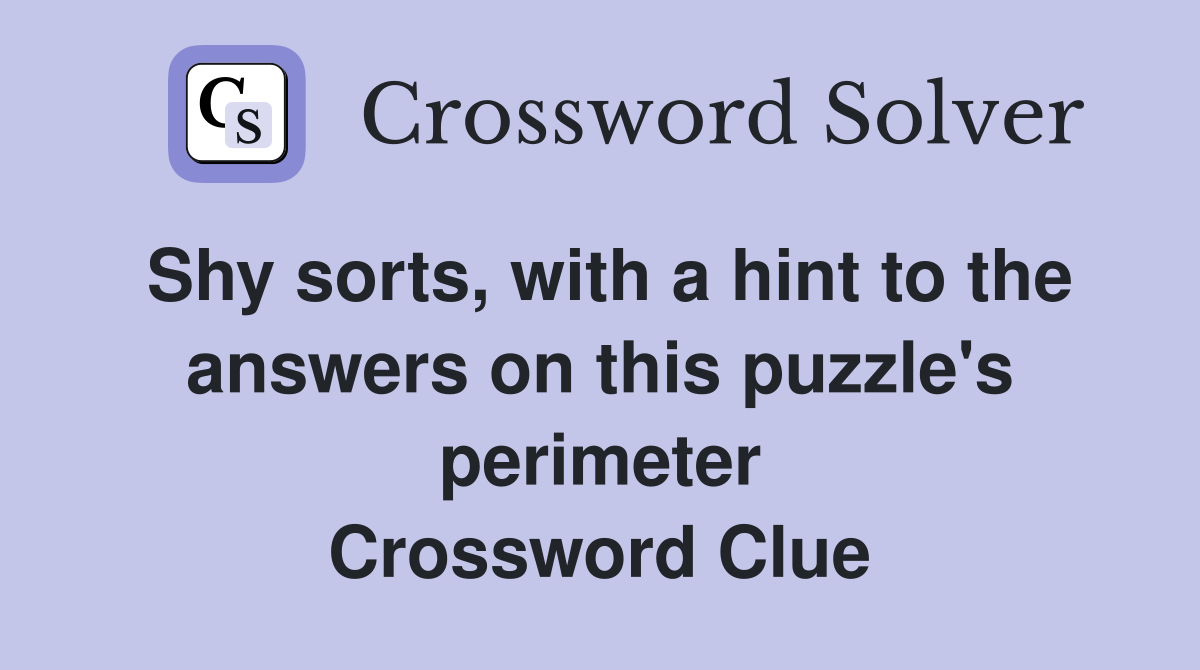 Shy sorts, with a hint to the answers on this puzzle's perimeter